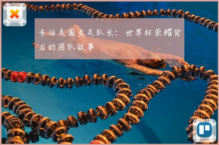 专访美国女足队长：世界杯荣耀背后的团队故事