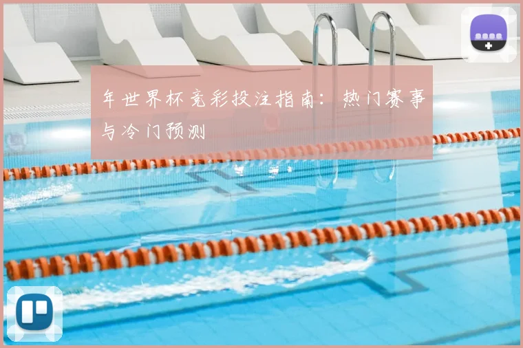 年世界杯竞彩投注指南：热门赛事与冷门预测