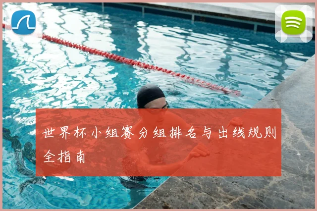 世界杯小组赛分组排名与出线规则全指南