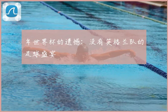 年世界杯的遗憾：没有英格兰队的足球盛宴