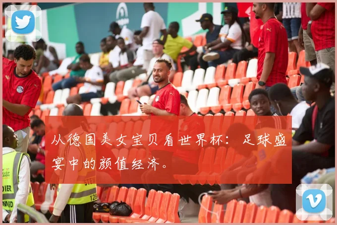 从德国美女宝贝看世界杯：足球盛宴中的颜值经济。