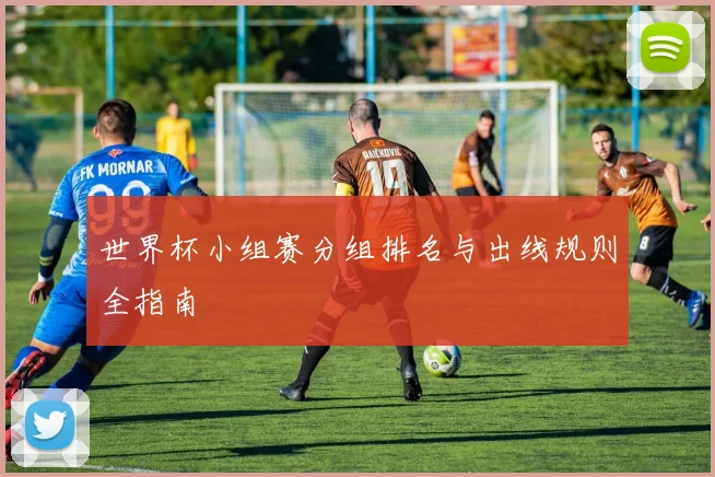 世界杯小组赛分组排名与出线规则全指南