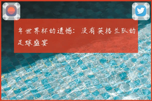 年世界杯的遗憾：没有英格兰队的足球盛宴