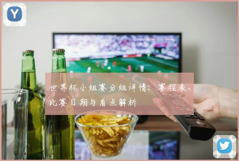 世界杯小组赛分组详情：赛程表、比赛日期与看点解析