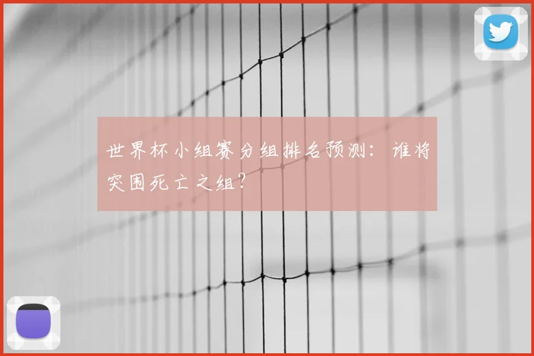 世界杯小组赛分组排名预测：谁将突围死亡之组？